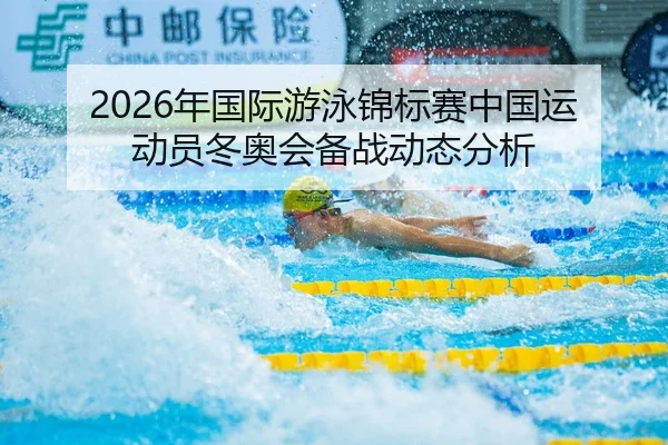 2026年国际游泳锦标赛中国运动员冬奥会备战动态分析