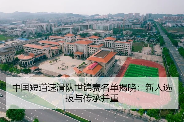 中国短道速滑队世锦赛名单揭晓：新人选拔与传承并重