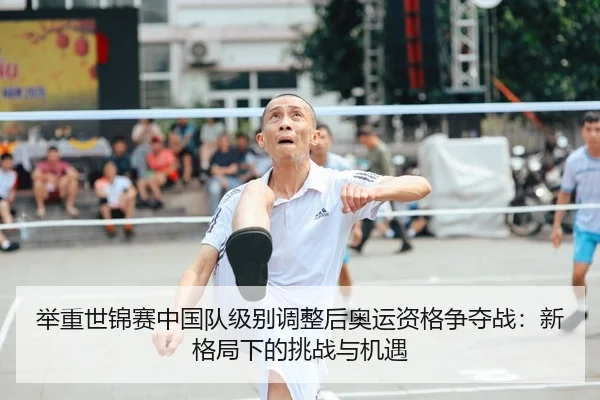 举重世锦赛中国队级别调整后奥运资格争夺战：新格局下的挑战与机遇
