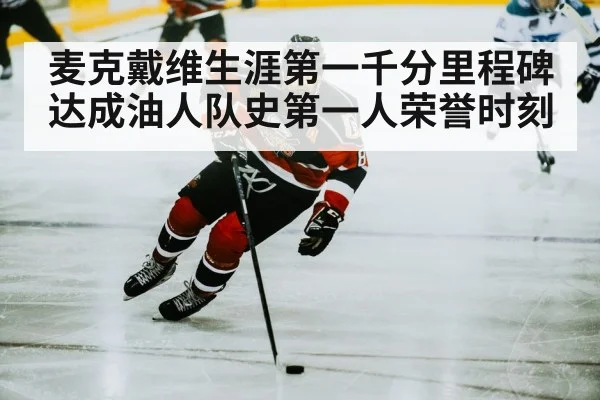 麦克戴维生涯第一千分里程碑达成油人队史第一人荣誉时刻