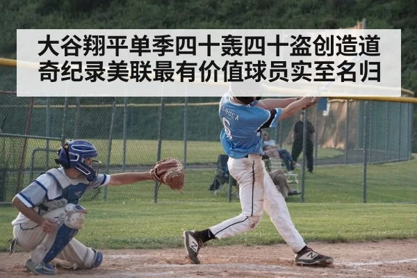 大谷翔平单季四十轰四十盗创造道奇纪录美联最有价值球员实至名归