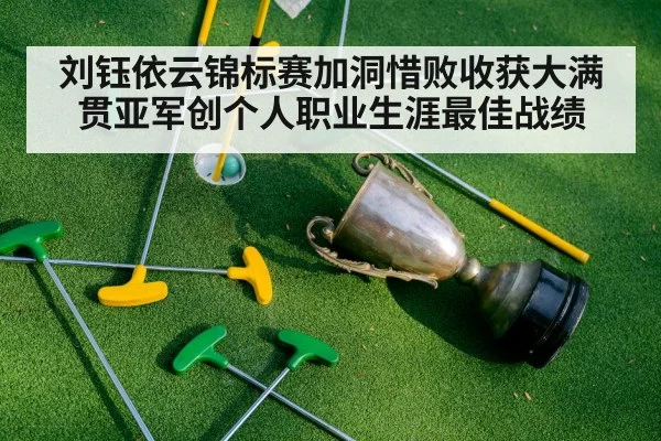 刘钰依云锦标赛加洞惜败收获大满贯亚军创个人职业生涯最佳战绩