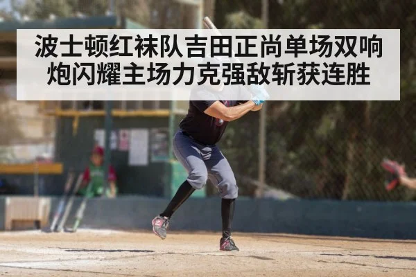 波士顿红袜队吉田正尚单场双响炮闪耀主场力克强敌斩获连胜