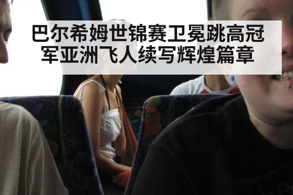 巴尔希姆世锦赛卫冕跳高冠军亚洲飞人续写辉煌篇章