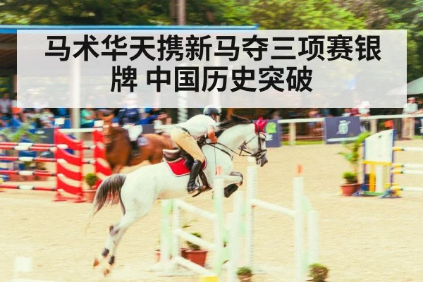 马术华天携新马夺三项赛银牌 中国历史突破